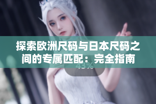 探索歐洲尺碼與日本尺碼之間的專屬匹配：完全指南