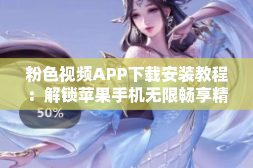 粉色視頻APP下載安裝教程：解鎖蘋果手機(jī)無(wú)限暢享精彩視頻