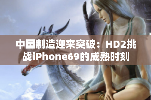 中國制造迎來突破：HD2挑戰(zhàn)iPhone69的成熟時刻