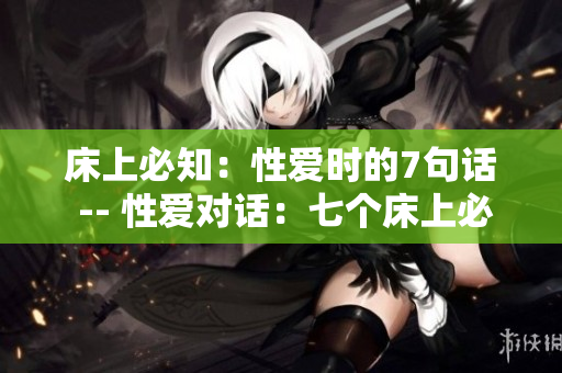 床上必知：性愛時的7句話 -- 性愛對話：七個床上必備的說法