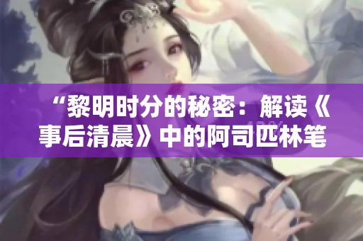 “黎明時分的秘密：解讀《事后清晨》中的阿司匹林筆趣閣”