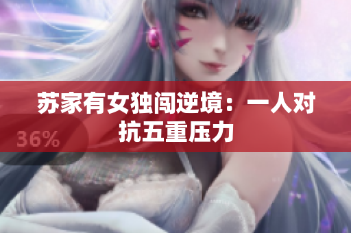 蘇家有女獨(dú)闖逆境：一人對(duì)抗五重壓力