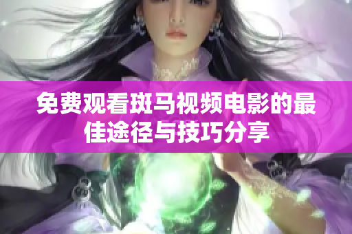 免費(fèi)觀看斑馬視頻電影的最佳途徑與技巧分享