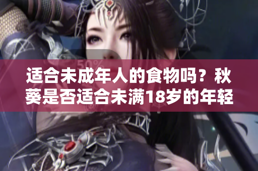 適合未成年人的食物嗎？秋葵是否適合未滿18歲的年輕人食用？