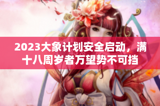 2023大象計(jì)劃安全啟動(dòng)，滿十八周歲者萬(wàn)望勢(shì)不可擋