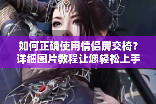 如何正確使用情侶房交椅？詳細(xì)圖片教程讓您輕松上手！