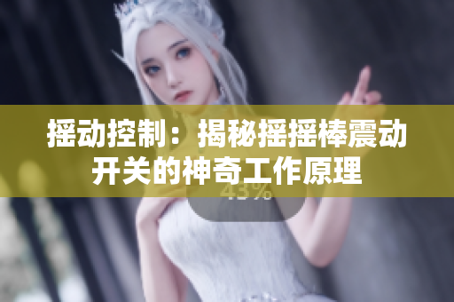搖動控制：揭秘搖搖棒震動開關的神奇工作原理