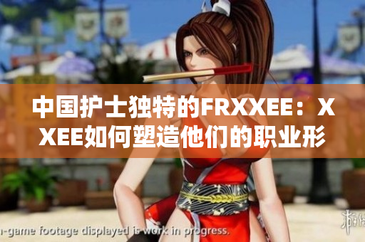 中國護(hù)士獨(dú)特的FRXXEE：XXEE如何塑造他們的職業(yè)形象？