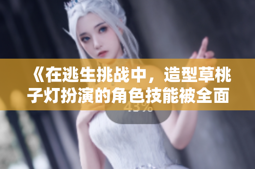 《在逃生挑戰(zhàn)中，造型草桃子燈扮演的角色技能被全面升級(jí)》