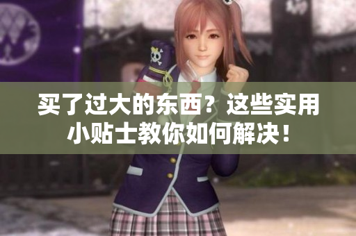 買了過大的東西？這些實(shí)用小貼士教你如何解決！