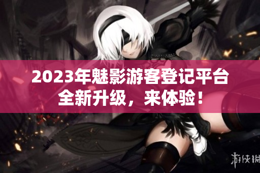 2023年魅影游客登記平臺全新升級，來體驗！