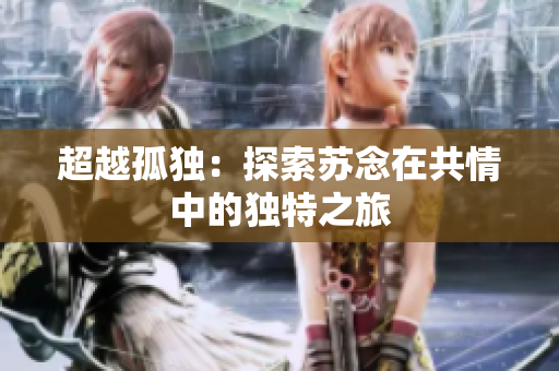 超越孤獨：探索蘇念在共情中的獨特之旅