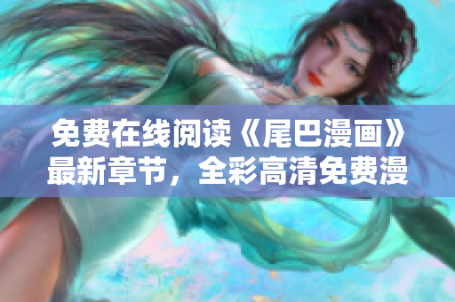 免費(fèi)在線閱讀《尾巴漫畫》最新章節(jié)，全彩高清免費(fèi)漫畫等你來看！