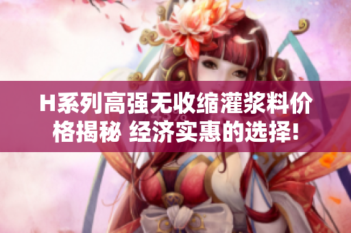 H系列高強(qiáng)無收縮灌漿料價(jià)格揭秘 經(jīng)濟(jì)實(shí)惠的選擇!