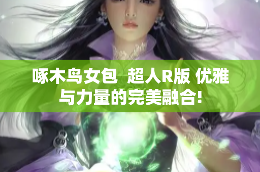 啄木鳥女包  超人R版 優(yōu)雅與力量的完美融合!