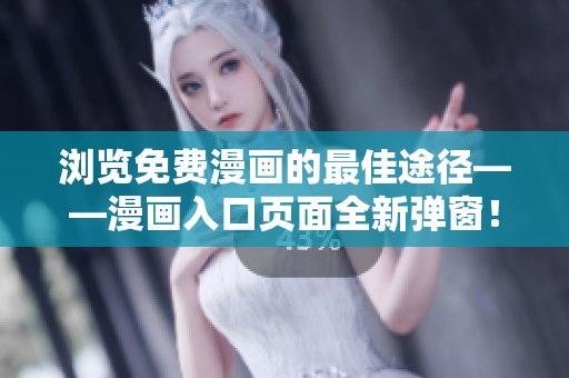 瀏覽免費(fèi)漫畫的最佳途徑——漫畫入口頁(yè)面全新彈窗！