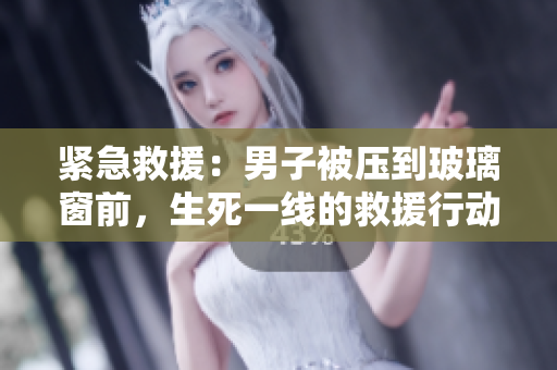 緊急救援：男子被壓到玻璃窗前，生死一線的救援行動