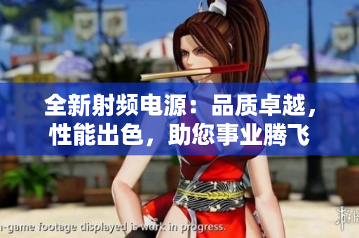全新射頻電源：品質(zhì)卓越，性能出色，助您事業(yè)騰飛