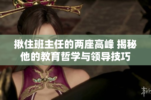 揪住班主任的兩座高峰 揭秘他的教育哲學與領導技巧