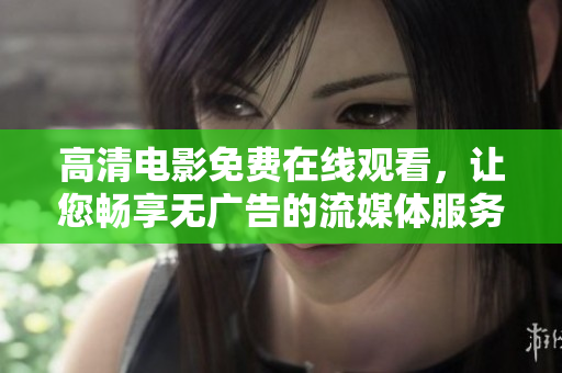 高清電影免費(fèi)在線觀看，讓您暢享無廣告的流媒體服務(wù)