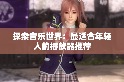 探索音樂世界：最適合年輕人的播放器推薦