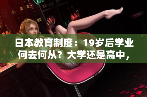 日本教育制度：19歲后學(xué)業(yè)何去何從？大學(xué)還是高中，探索最佳選擇