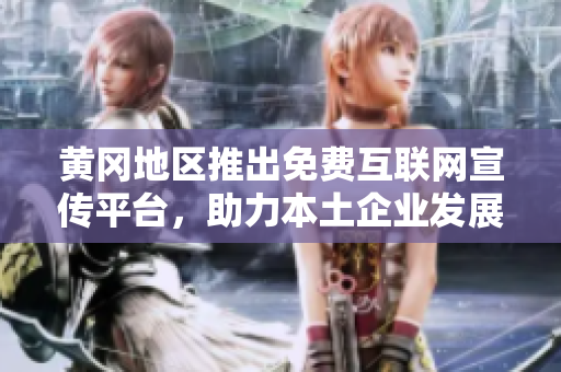 黃岡地區(qū)推出免費(fèi)互聯(lián)網(wǎng)宣傳平臺，助力本土企業(yè)發(fā)展