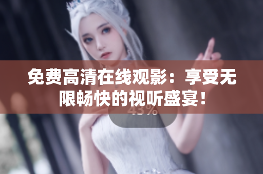 免費(fèi)高清在線觀影：享受無限暢快的視聽盛宴！