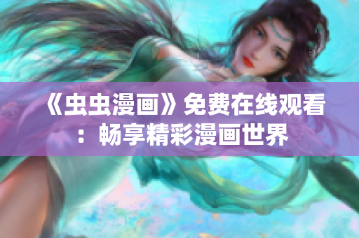 《蟲蟲漫畫》免費(fèi)在線觀看：暢享精彩漫畫世界