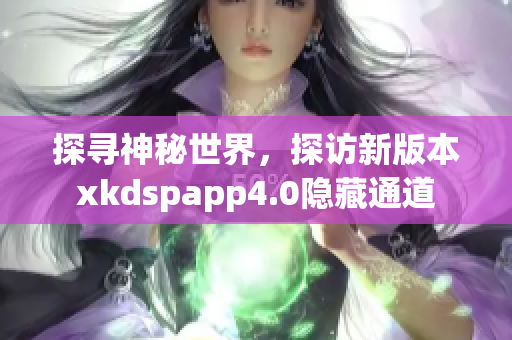 探尋神秘世界，探訪新版本xkdspapp4.0隱藏通道