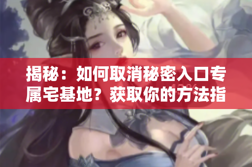 揭秘：如何取消秘密入口專屬宅基地？獲取你的方法指南！