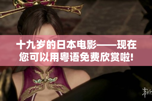 十九歲的日本電影——現(xiàn)在您可以用粵語免費(fèi)欣賞啦!