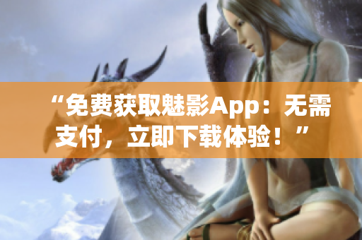 “免費(fèi)獲取魅影App：無需支付，立即下載體驗(yàn)！”