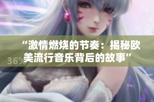 “激情燃燒的節(jié)奏：揭秘歐美流行音樂背后的故事”