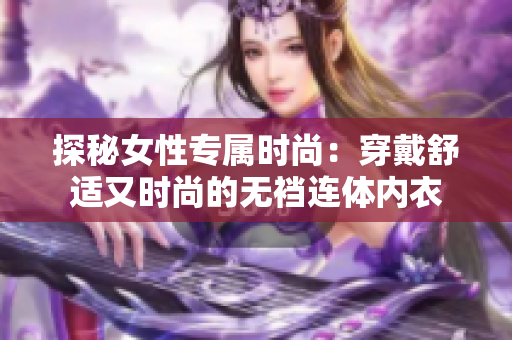 探秘女性專屬時(shí)尚：穿戴舒適又時(shí)尚的無(wú)襠連體內(nèi)衣