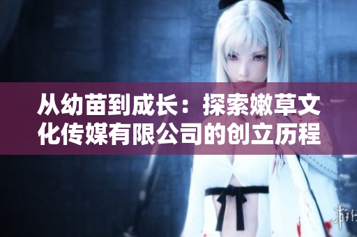 從幼苗到成長：探索嫩草文化傳媒有限公司的創(chuàng)立歷程
