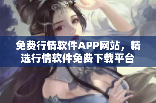 免費(fèi)行情軟件APP網(wǎng)站，精選行情軟件免費(fèi)下載平臺(tái)