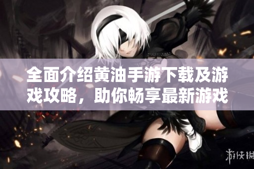 全面介紹黃油手游下載及游戲攻略，助你暢享最新游戲樂趣