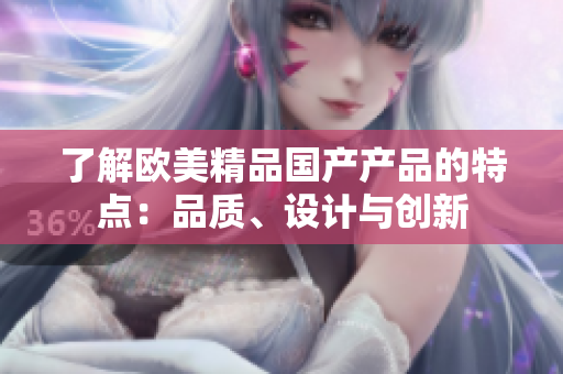了解歐美精品國產(chǎn)產(chǎn)品的特點(diǎn)：品質(zhì)、設(shè)計(jì)與創(chuàng)新