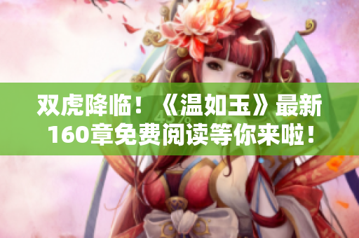 雙虎降臨！《溫如玉》最新160章免費(fèi)閱讀等你來(lái)啦！