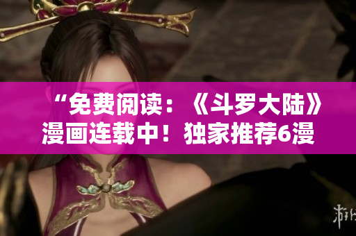 “免費閱讀：《斗羅大陸》漫畫連載中！獨家推薦6漫畫平臺！”