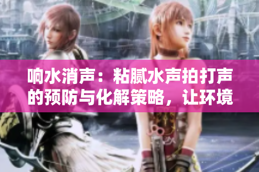 響水消聲：粘膩水聲拍打聲的預(yù)防與化解策略，讓環(huán)境寧靜
