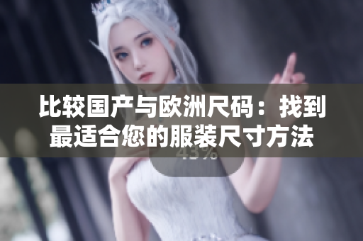 比較國產(chǎn)與歐洲尺碼：找到最適合您的服裝尺寸方法