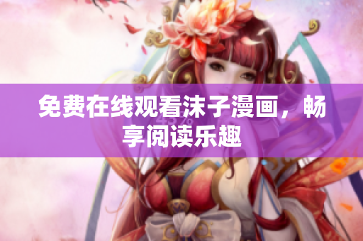免費在線觀看沫子漫畫，暢享閱讀樂趣