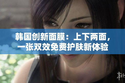 韓國(guó)創(chuàng)新面膜：上下兩面，一張雙效免費(fèi)護(hù)膚新體驗(yàn)