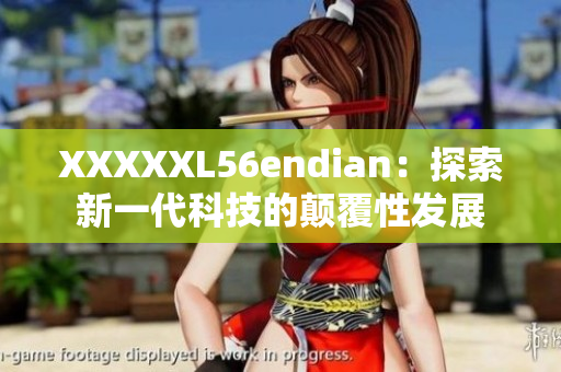 XXXXXL56endian：探索新一代科技的顛覆性發(fā)展
