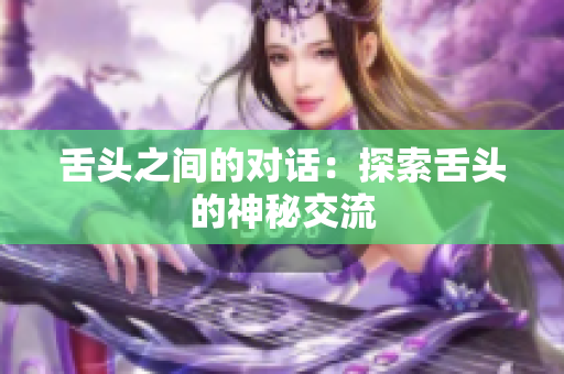 舌頭之間的對話：探索舌頭的神秘交流