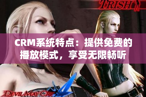 CRM系統(tǒng)特點：提供免費的播放模式，享受無限暢聽