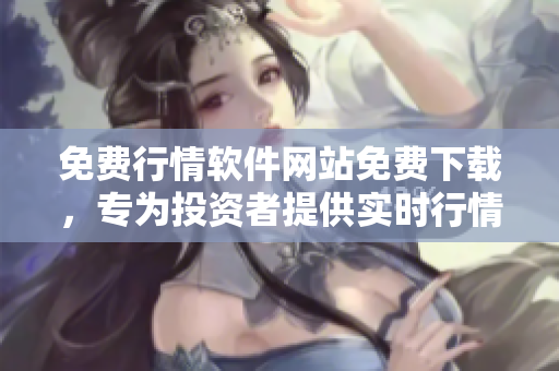 免費行情軟件網(wǎng)站免費下載，專為投資者提供實時行情分析及數(shù)據(jù)服務(wù)