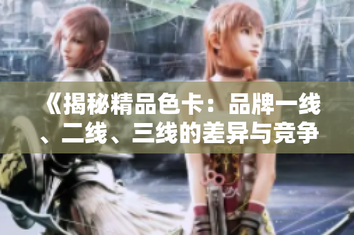 《揭秘精品色卡：品牌一線、二線、三線的差異與競爭力》